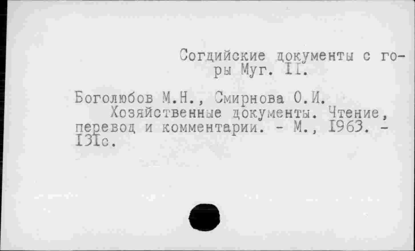﻿Согдийские документы с горы Му г. II.
Боголюбов М.Н., Смирнова О.И.
Хозяйственные документы. Чтение, перевод и комментарии. - М., 1963. -131с.